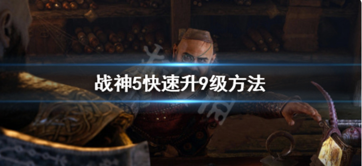 《战神5》怎么升到9级？迅速升9级方式