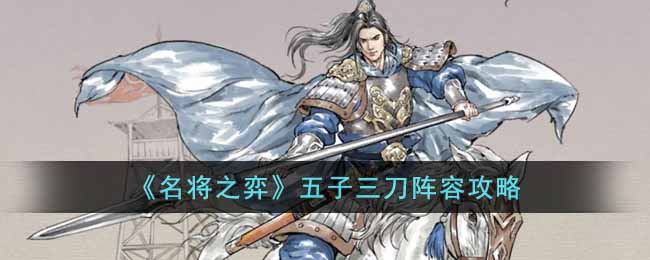 名将之弈五子三刀如何配队-五子三刀阵容攻略