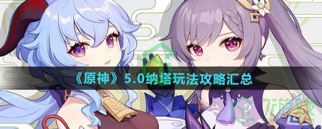 原神5.0纳塔怎么玩-5.0纳塔玩法攻略汇总