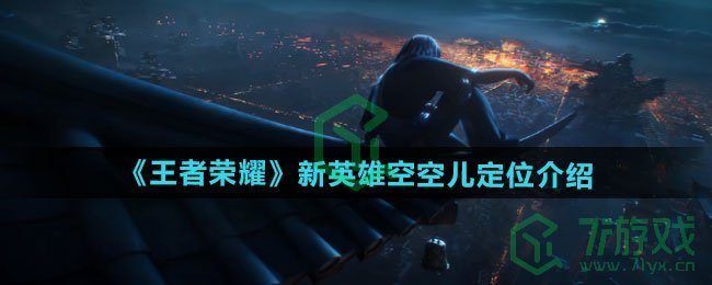 王者荣耀新英雄空空儿定位是什么-新英雄空空儿定位介绍