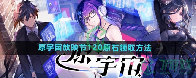 原神原宇宙放映节120原石怎么领-原宇宙放映节120原石领取方法