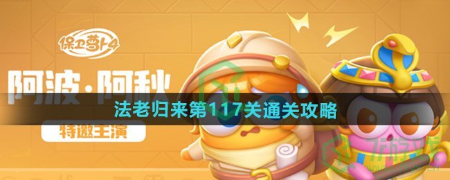 保卫萝卜4法老归来第117关怎么过-法老归来第117关通关攻略