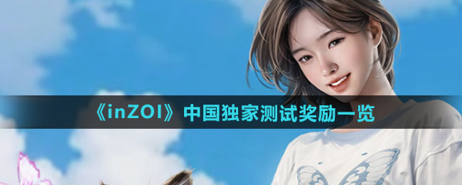 inZOI中国独家测试有哪些奖励-中国独家测试奖励介绍