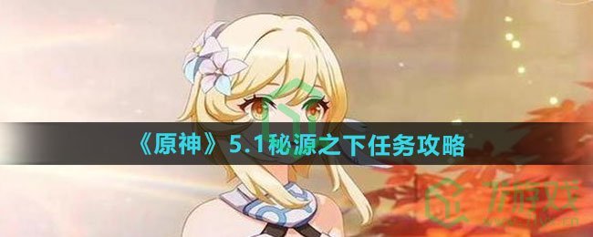 原神5.1秘源之下任务怎么做-5.1秘源之下任务攻略