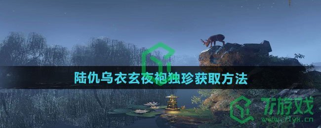 逆水寒手游陆仇乌衣玄夜袍独珍怎么获得-陆仇乌衣玄夜袍独珍获取方法