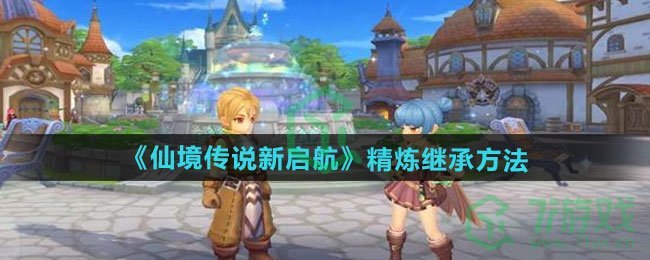 仙境传说新启航精炼如何继承-精炼继承方法