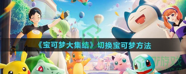 宝可梦大集结怎么切换宝可梦-切换宝可梦方法