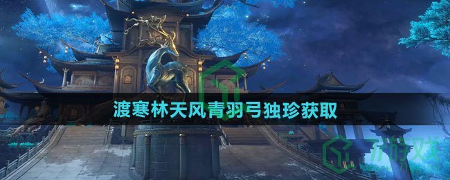 逆水寒手游渡寒林天风青羽弓独珍怎么获得-渡寒林天风青羽弓独珍获取方法
