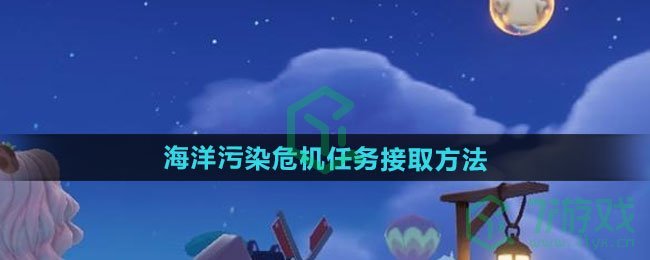 心动小镇海洋污染危机任务如何接取-海洋污染危机任务接取方法