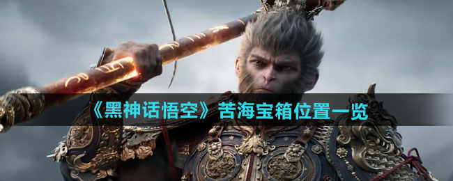 黑神话悟空苦海宝箱位置在哪-苦海宝箱位置介绍