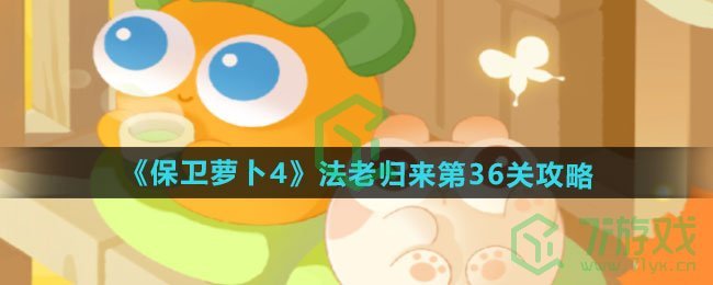 保卫萝卜4法老归来第36关怎么过-法老归来第36关通关攻略