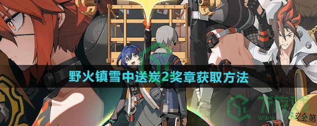 绝区零野火镇雪中送炭2奖章怎么获得-野火镇雪中送炭2奖章获取方法
