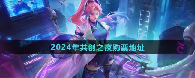 王者荣耀2024年共创之夜在哪买票-2024年共创之夜购票地址