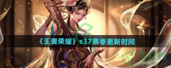 王者荣耀s37赛季什么时候更新-s37赛季更新时间