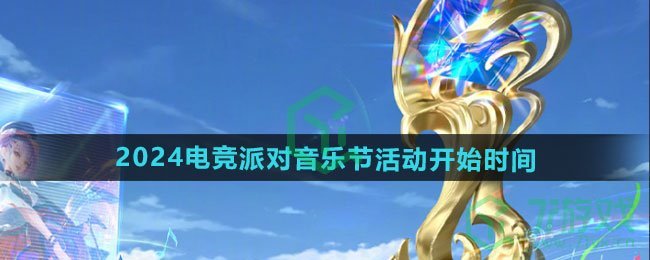 王者荣耀2024电竞派对音乐节活动什么时候开始-2024电竞派对音乐节活动开始时间