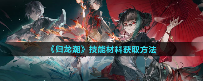 归龙潮技能材料如何获取-技能材料获取方法