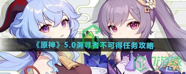 原神5.0溯寻者不可得任务怎么做-5.0溯寻者不可得任务攻略