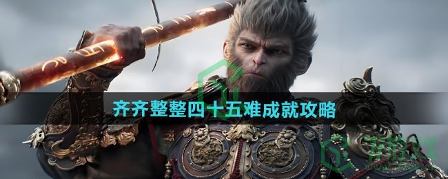 黑神话悟空齐齐整整四十五难成就怎么做-齐齐整整四十五难成就攻略