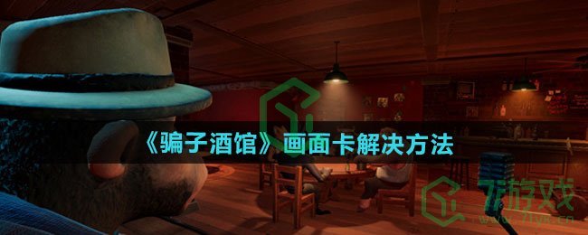 骗子酒吧画面卡怎么解决-画面卡解决方法