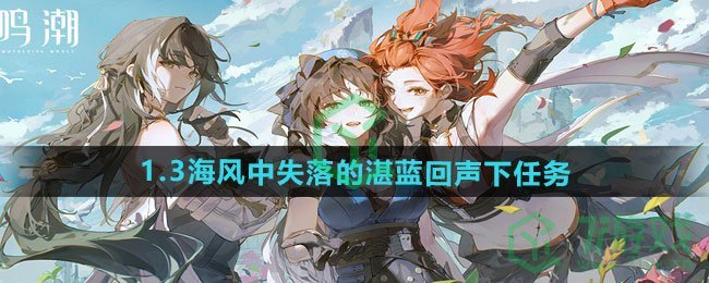 鸣潮1.3海风中失落的湛蓝回声下任务怎么做-1.3海风中失落的湛蓝回声下任务攻略
