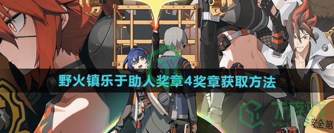 绝区零野火镇乐于助人奖章4奖章怎么获得-野火镇乐于助人奖章4奖章获取方法