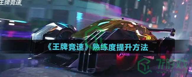 王牌竞速怎么提升熟练度-熟练度提升方法