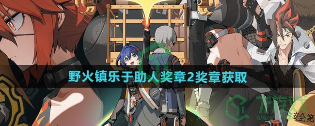 绝区零野火镇乐于助人奖章2怎么获得-野火镇乐于助人奖章2获取方法