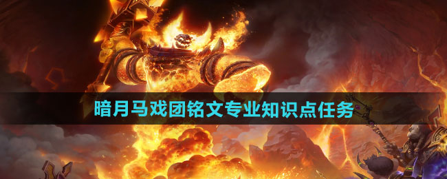 魔兽世界暗月马戏团铭文专业知识点任务怎么做-暗月马戏团铭文专业知识点任务攻略