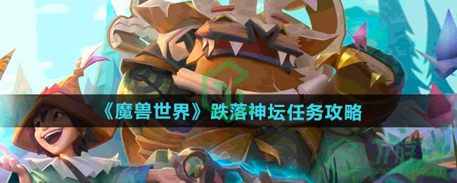 魔兽世界跌落神坛任务怎么做-跌落神坛任务攻略