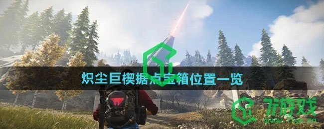 七日世界炽尘巨楔据点宝箱在哪-炽尘巨楔据点宝箱位置介绍