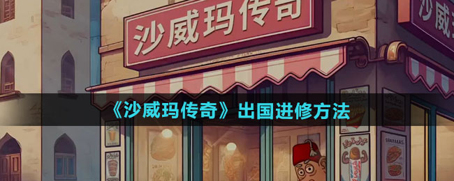 沙威玛传奇怎么出国进修-出国进修方法