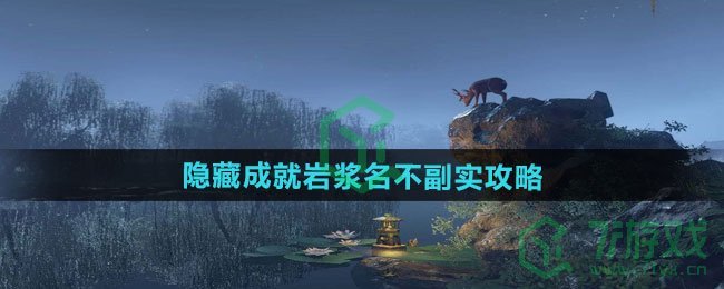 逆水寒手游隐藏成就岩浆名不副实怎么解锁-隐藏成就岩浆名不副实攻略