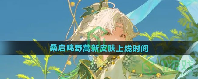 王者荣耀桑启鸣野蒿新皮肤什么时候上线-桑启鸣野蒿新皮肤上线时间