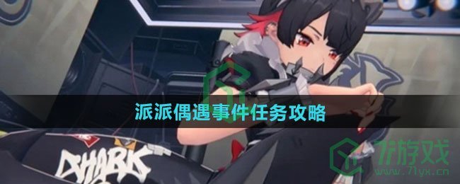 绝区零派派偶遇事件任务怎么做-派派偶遇事件任务攻略