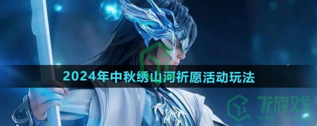 王者荣耀2024年中秋绣山河祈愿活动怎么玩-2024年中秋绣山河祈愿活动玩法
