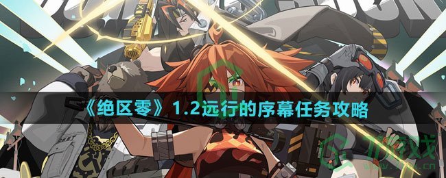 绝区零1.2远行的序幕任务怎么过-1.2远行的序幕任务攻略