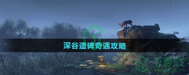 逆水寒手游深谷遗碑奇遇怎么做-深谷遗碑奇遇攻略