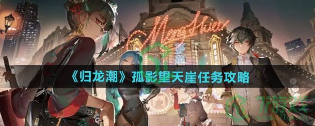 归龙潮孤影望天崖任务怎么做-孤影望天崖任务攻略