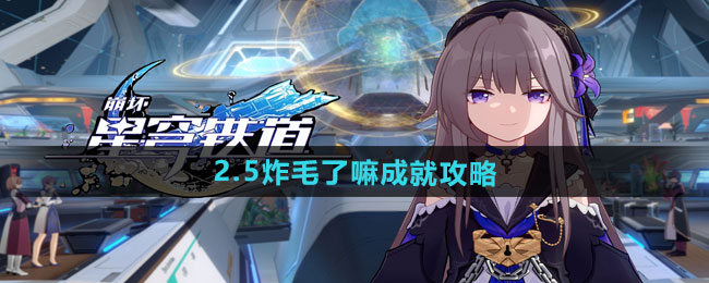 崩坏星穹铁道2.5炸毛了嘛成就怎么做-2.5炸毛了嘛成就攻略