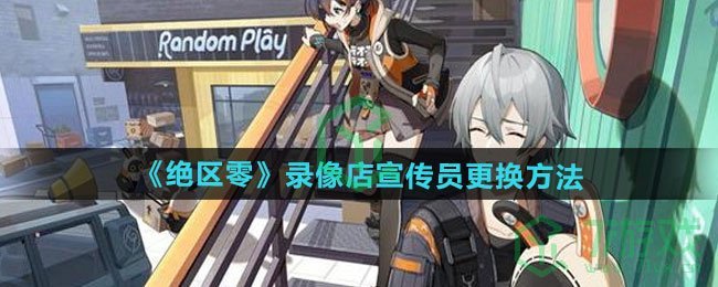 绝区零录像店宣传员如何更换-录像店宣传员更换方法_