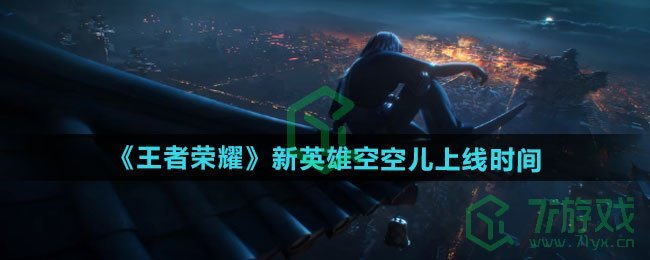 王者荣耀新英雄空空儿什么时候上线-新英雄空空儿上线时间