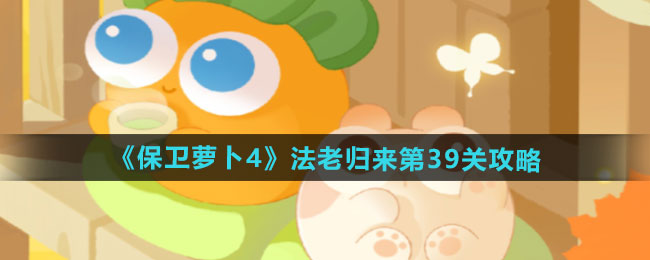 保卫萝卜4法老归来第39关怎么过-法老归来第39关通关攻略