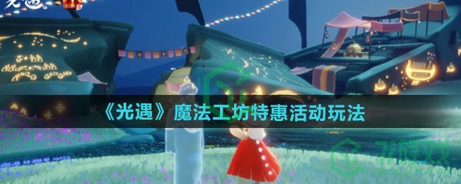 光遇魔法工坊特惠活动怎么玩-魔法工坊特惠活动玩法