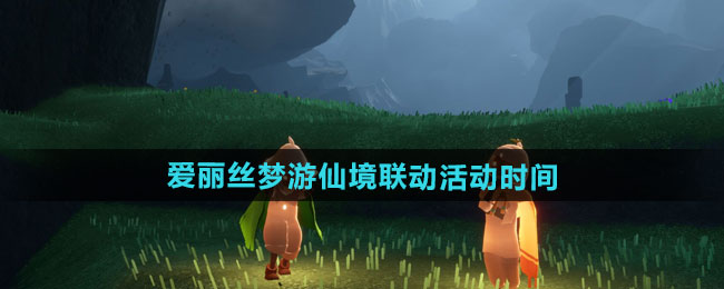 光遇爱丽丝梦游仙境联动活动什么时候开始-爱丽丝梦游仙境联动活动时间