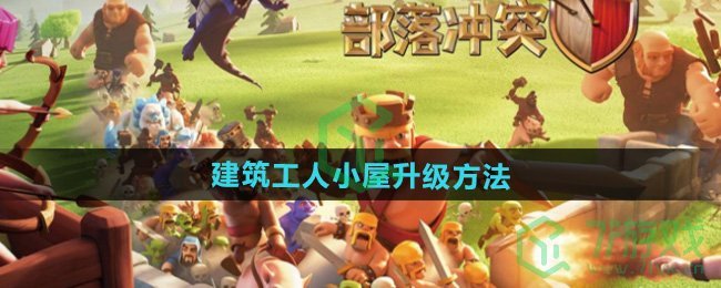 部落冲突建筑工人小屋怎么升级-建筑工人小屋升级方法