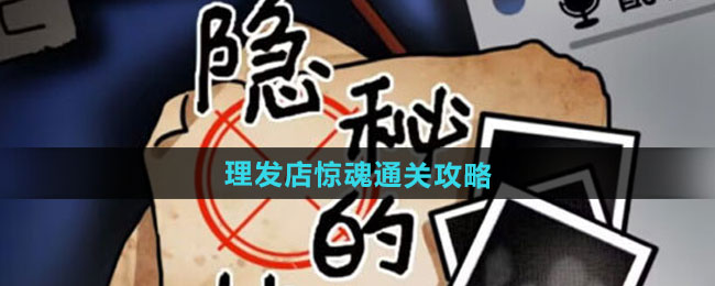 隐秘的档案理发店惊魂怎么过-理发店惊魂通关攻略 隐秘的档案理发店惊魂怎么过-理发店惊魂通关攻略