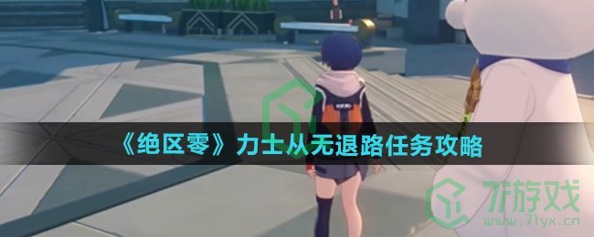 绝区零力士从无退路任务怎么做-力士从无退路任务攻略