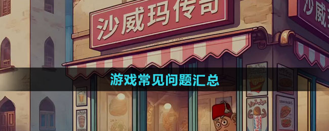 沙威玛传奇游戏常见问题有哪些-游戏常见问题汇总