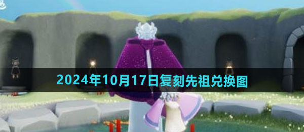 光遇2024年10月17日复刻先祖兑换物品有哪些-2024年10月17日复刻先祖土先知兑换图