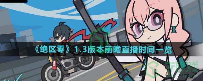 绝区零1.3版本前瞻直播什么时候开始-1.3版本前瞻直播时间介绍